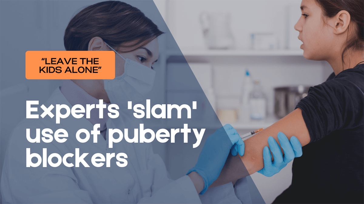 Experts ‘slam’ puberty blockers as reckless, dangerously tinkering with